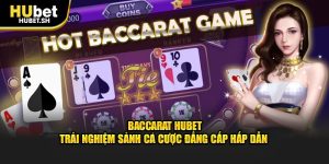 baccarat hubet trải nghiệm sảnh cá cược đẳng cấp hấp dẫn