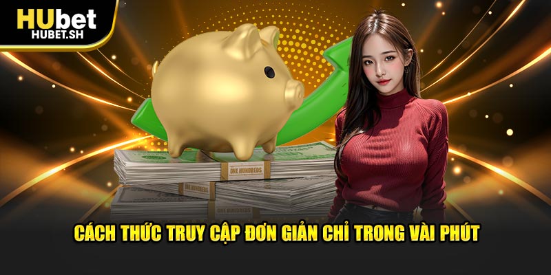 Cách thức truy cập đơn giản chỉ trong vài phút