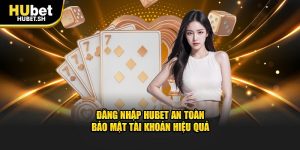 Đăng nhập hubet an toàn bảo mật tài khoản hiệu quả