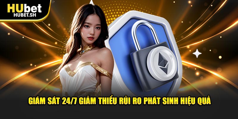 Giám sát 24/7 giảm thiểu rủi ro phát sinh hiệu quả