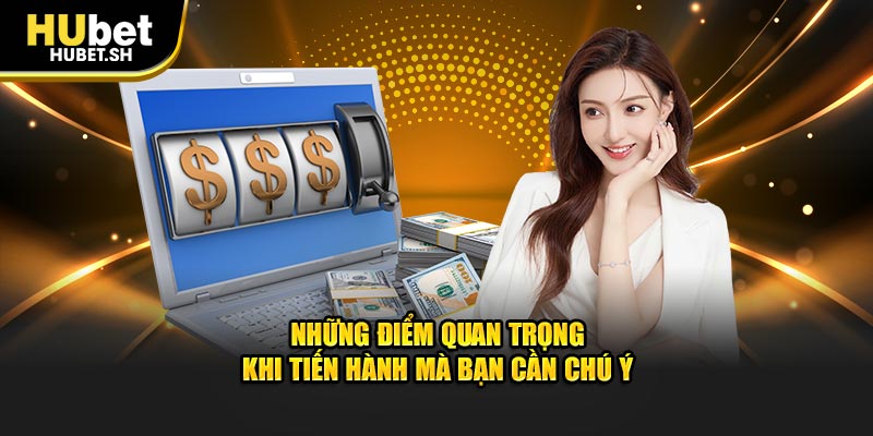 Những điểm quan trọng khi tiến hành mà bạn cần chú ý