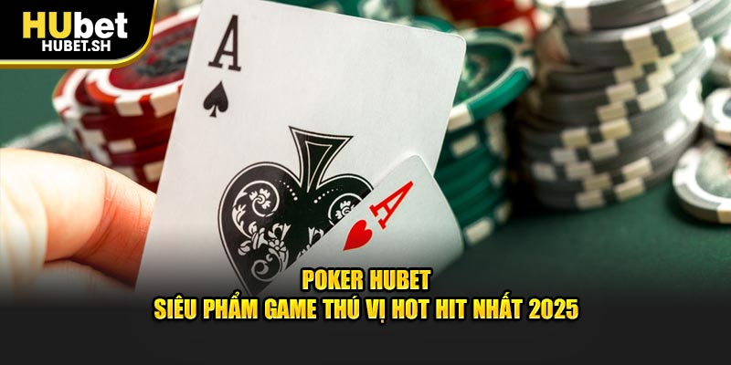 Poker hubet siêu phẩm game thú vị hot hit nhất 2025