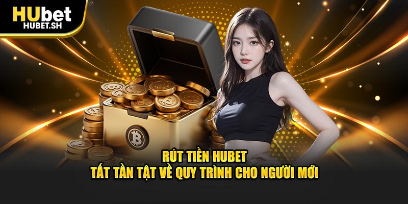 Rút tiền hubet tất tàn tật về quy trình cho người mới