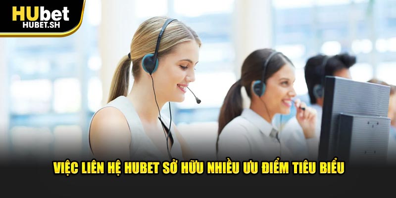 Việc liên hệ Hubet sở hữu nhiều ưu điểm tiêu biểu